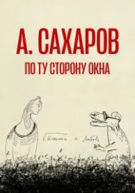 Андрей Сахаров. По ту сторону окна… (2022)