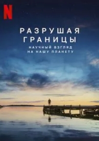 Разрушая границы: Научный взгляд на нашу планету (2021)