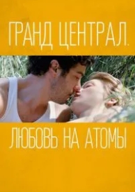 Гранд Централ. Любовь на атомы (2013)